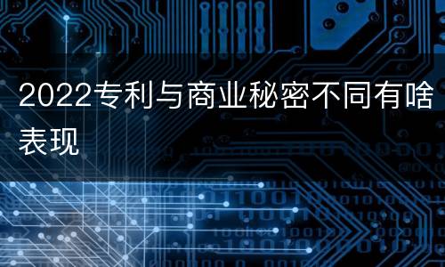 2022专利与商业秘密不同有啥表现