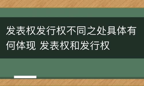 发表权发行权不同之处具体有何体现 发表权和发行权