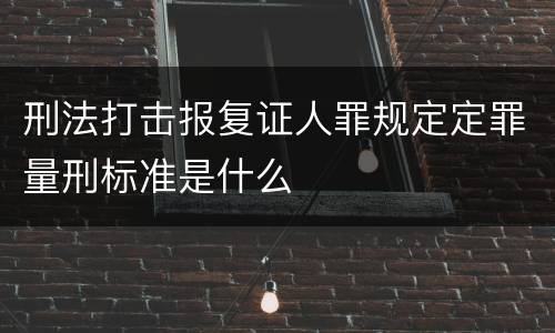 刑法打击报复证人罪规定定罪量刑标准是什么