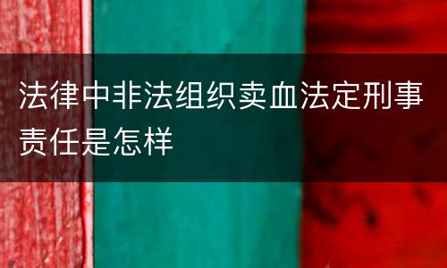 法律中非法组织卖血法定刑事责任是怎样