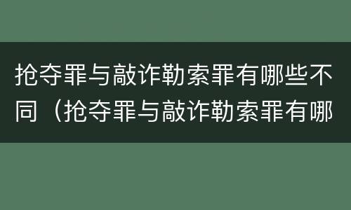 抢夺罪与敲诈勒索罪有哪些不同（抢夺罪与敲诈勒索罪有哪些不同处）
