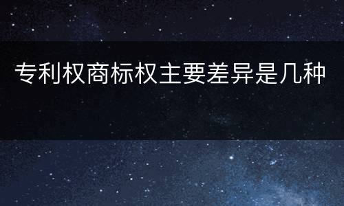 专利权商标权主要差异是几种