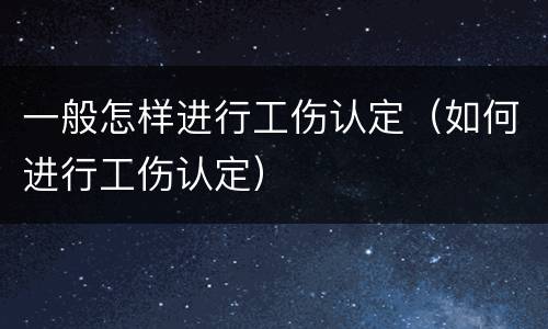 一般怎样进行工伤认定（如何进行工伤认定）