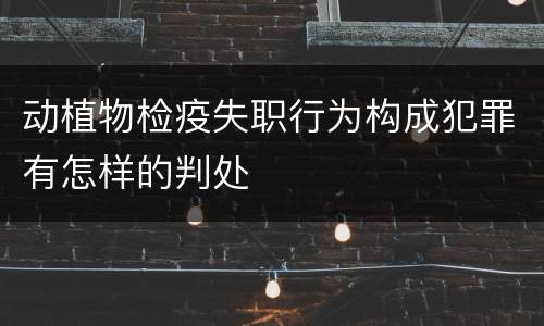 动植物检疫失职行为构成犯罪有怎样的判处