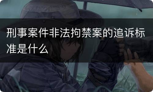 刑事案件非法拘禁案的追诉标准是什么