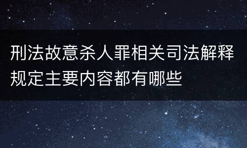 刑法故意杀人罪相关司法解释规定主要内容都有哪些