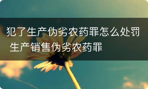 犯了生产伪劣农药罪怎么处罚 生产销售伪劣农药罪
