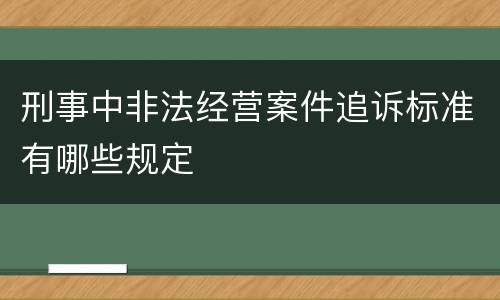 刑事中非法经营案件追诉标准有哪些规定