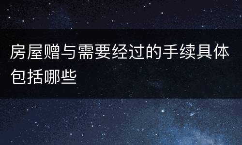 房屋赠与需要经过的手续具体包括哪些