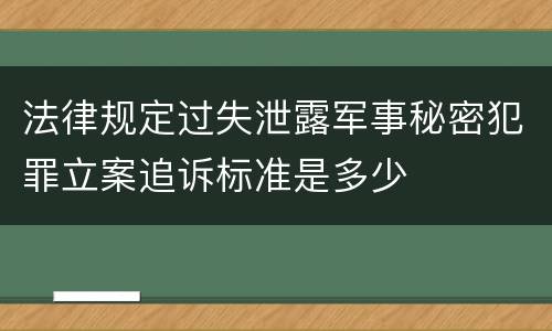 法律规定过失泄露军事秘密犯罪立案追诉标准是多少