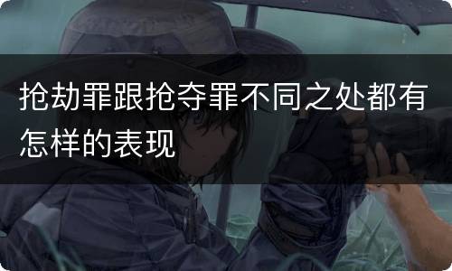 抢劫罪跟抢夺罪不同之处都有怎样的表现