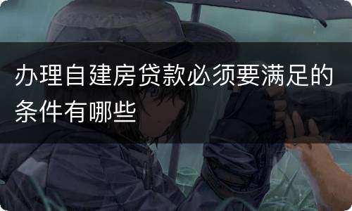 办理自建房贷款必须要满足的条件有哪些