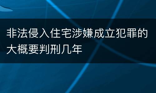 非法侵入住宅涉嫌成立犯罪的大概要判刑几年