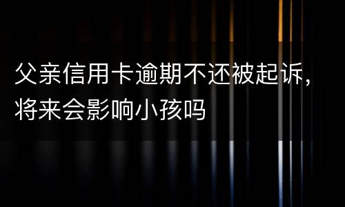 父亲信用卡逾期不还被起诉，将来会影响小孩吗