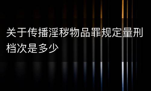 关于传播淫秽物品罪规定量刑档次是多少