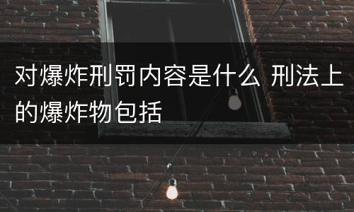 对爆炸刑罚内容是什么 刑法上的爆炸物包括