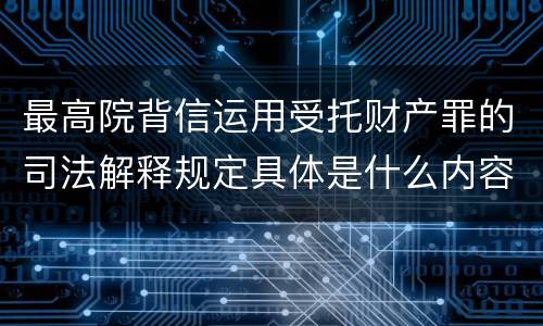 最高院背信运用受托财产罪的司法解释规定具体是什么内容