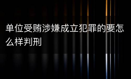 单位受贿涉嫌成立犯罪的要怎么样判刑