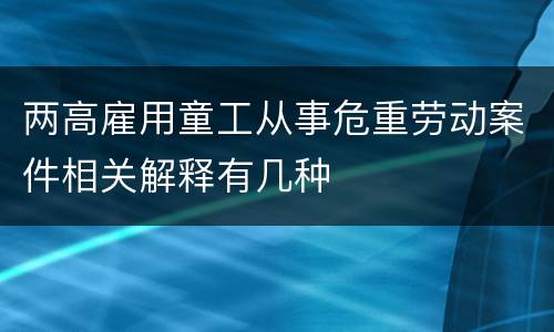两高雇用童工从事危重劳动案件相关解释有几种