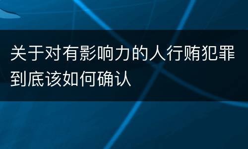关于对有影响力的人行贿犯罪到底该如何确认