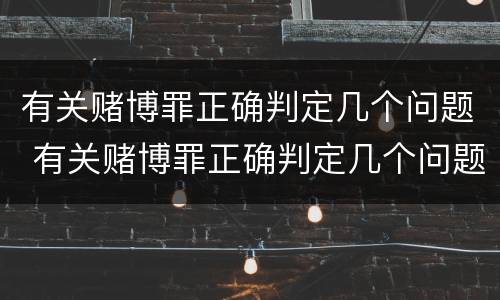 有关赌博罪正确判定几个问题 有关赌博罪正确判定几个问题