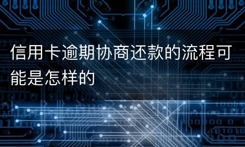 信用卡逾期协商还款的流程可能是怎样的