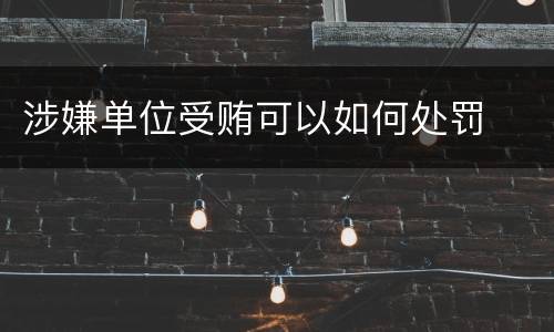 涉嫌单位受贿可以如何处罚