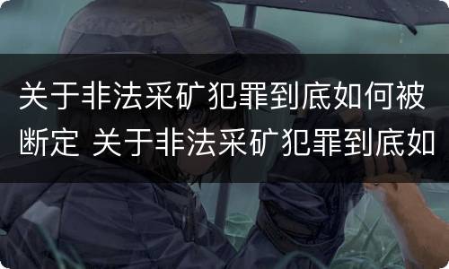 关于非法采矿犯罪到底如何被断定 关于非法采矿犯罪到底如何被断定呢
