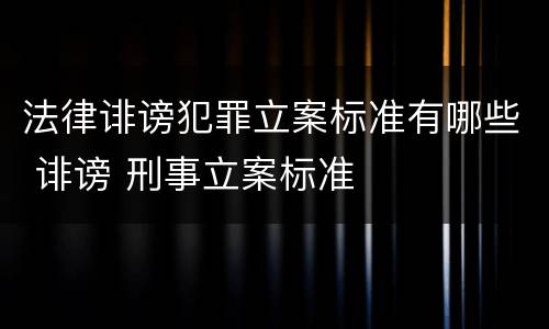 法律诽谤犯罪立案标准有哪些 诽谤 刑事立案标准
