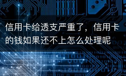 信用卡给透支严重了，信用卡的钱如果还不上怎么处理呢