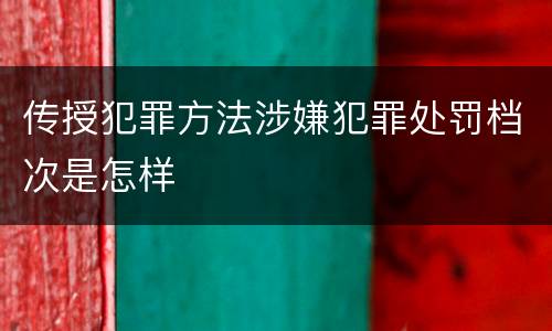 传授犯罪方法涉嫌犯罪处罚档次是怎样