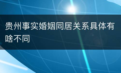 贵州事实婚姻同居关系具体有啥不同