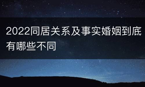 2022同居关系及事实婚姻到底有哪些不同