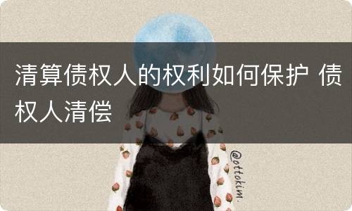 清算债权人的权利如何保护 债权人清偿