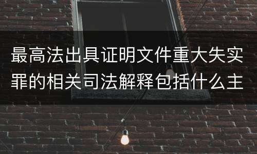 最高法出具证明文件重大失实罪的相关司法解释包括什么主要内容
