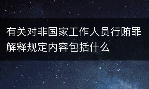 有关对非国家工作人员行贿罪解释规定内容包括什么