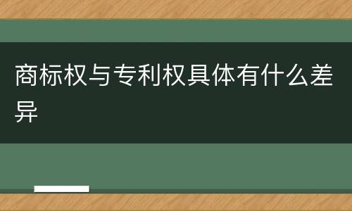 商标权与专利权具体有什么差异