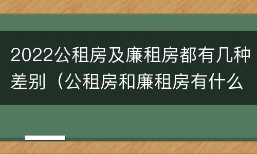 2022公租房及廉租房都有几种差别（公租房和廉租房有什么区别?2019年的）