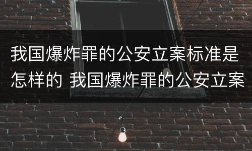 我国爆炸罪的公安立案标准是怎样的 我国爆炸罪的公安立案标准是怎样的呢