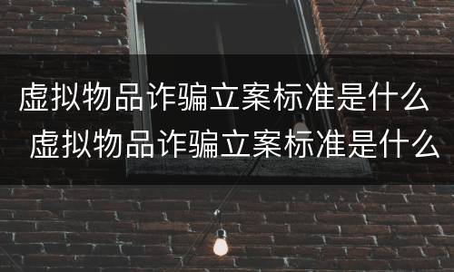 虚拟物品诈骗立案标准是什么 虚拟物品诈骗立案标准是什么样的