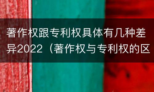 著作权跟专利权具体有几种差异2022（著作权与专利权的区别）