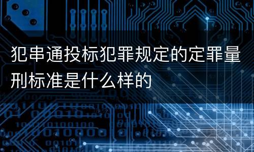 犯串通投标犯罪规定的定罪量刑标准是什么样的