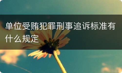 单位受贿犯罪刑事追诉标准有什么规定
