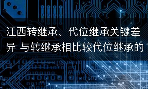 江西转继承、代位继承关键差异 与转继承相比较代位继承的特征有
