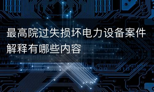 最高院过失损坏电力设备案件解释有哪些内容