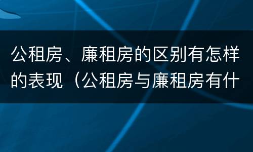 公租房、廉租房的区别有怎样的表现（公租房与廉租房有什么不同）