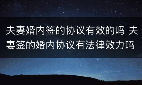 夫妻婚内签的协议有效的吗 夫妻签的婚内协议有法律效力吗