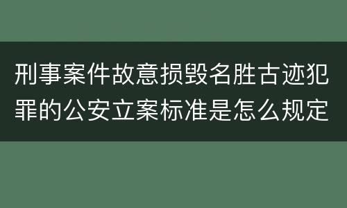 刑事案件故意损毁名胜古迹犯罪的公安立案标准是怎么规定