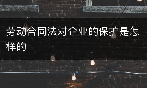 劳动合同法对企业的保护是怎样的