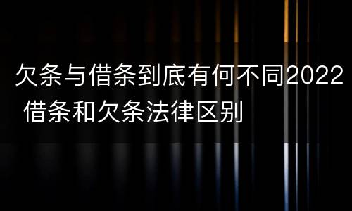 欠条与借条到底有何不同2022 借条和欠条法律区别